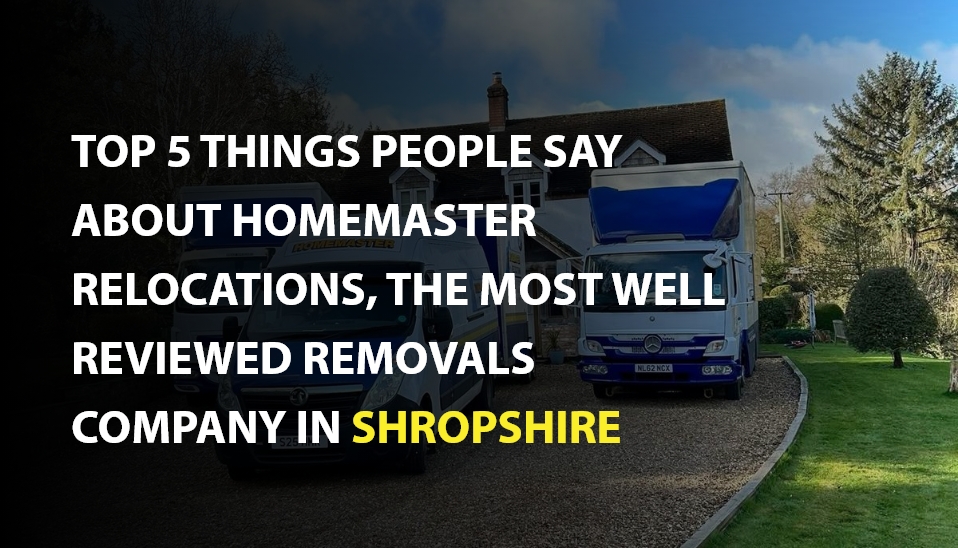 Blog cover image for the blog TOP 5 THINGS PEOPLE SAY ABOUT HOMEMASTER RELOCATIONS, THE MOST WELL REVIEWED REMOVALS COMPANY IN SHROPSHIRE
